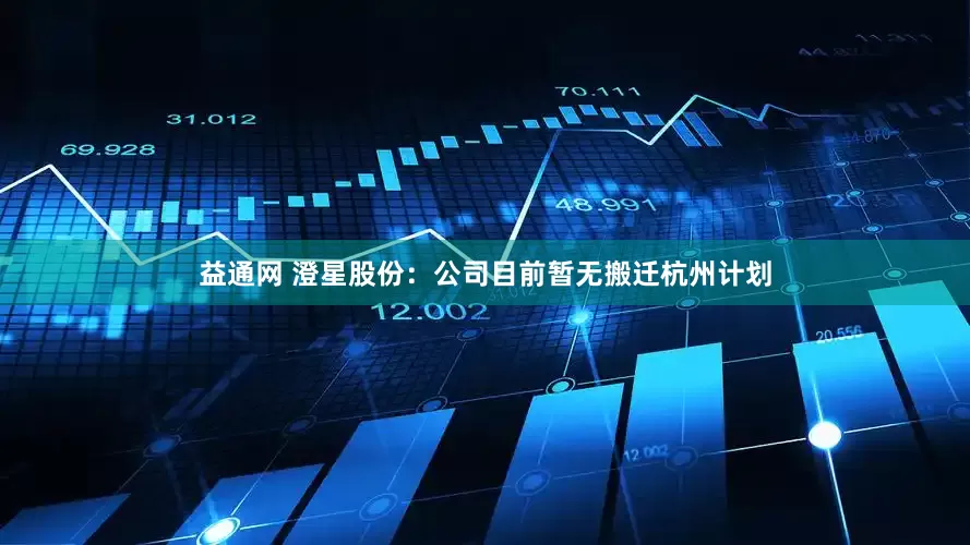 益通网 澄星股份：公司目前暂无搬迁杭州计划