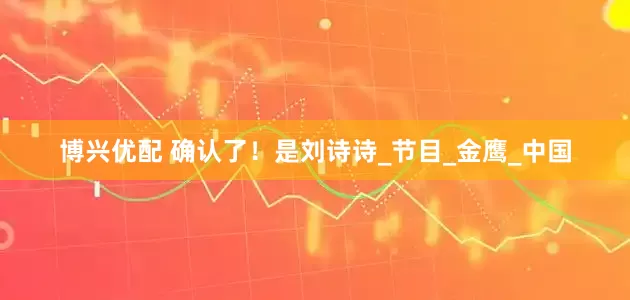 博兴优配 确认了！是刘诗诗_节目_金鹰_中国