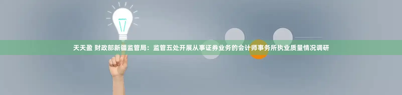 天天盈 财政部新疆监管局：监管五处开展从事证券业务的会计师事务所执业质量情况调研