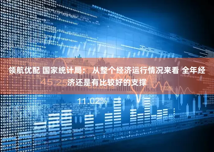 领航优配 国家统计局： 从整个经济运行情况来看 全年经济还是有比较好的支撑