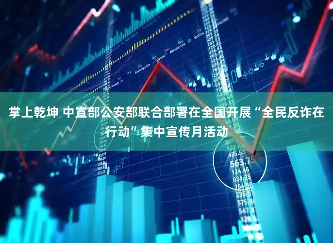 掌上乾坤 中宣部公安部联合部署在全国开展“全民反诈在行动”集中宣传月活动