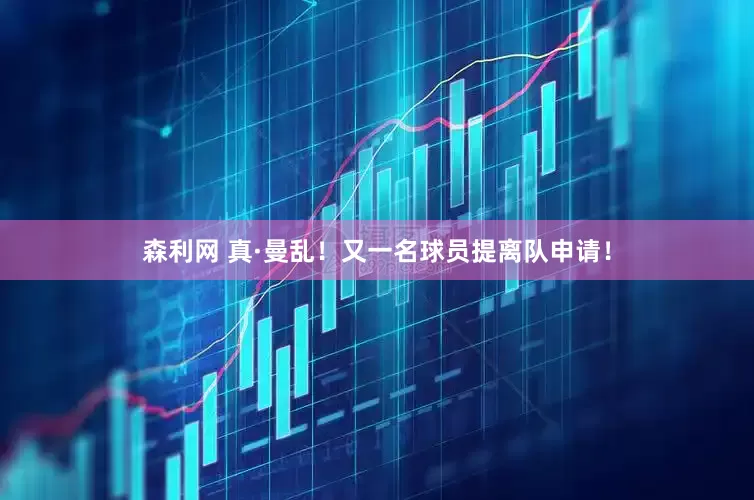 森利网 真·曼乱！又一名球员提离队申请！